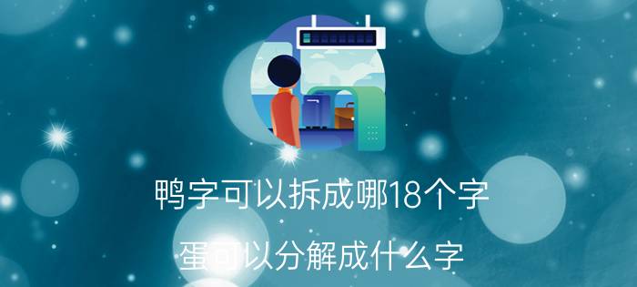 鸭字可以拆成哪18个字 蛋可以分解成什么字？